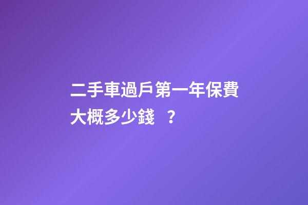 二手車過戶第一年保費大概多少錢？